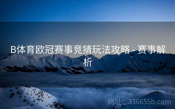 B体育欧冠赛事竞猜玩法攻略 - 赛事解析