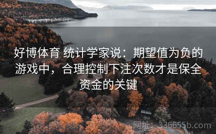 好博体育 统计学家说：期望值为负的游戏中，合理控制下注次数才是保全资金的关键