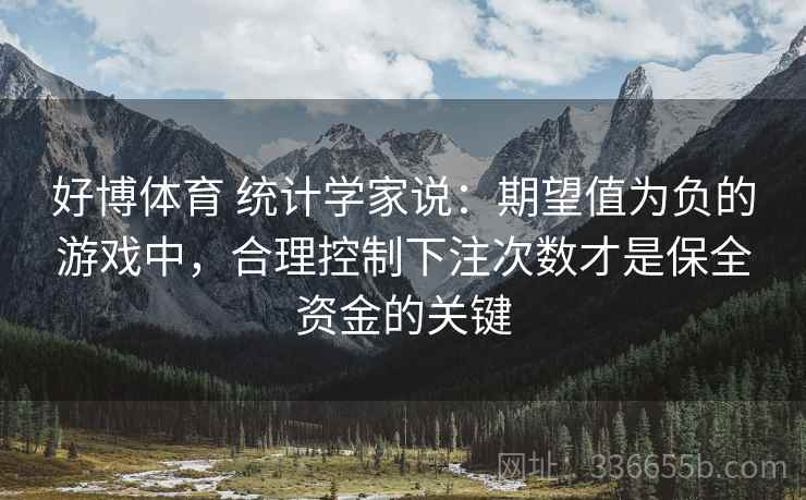 好博体育 统计学家说：期望值为负的游戏中，合理控制下注次数才是保全资金的关键