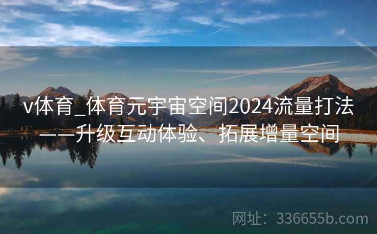 v体育_体育元宇宙空间2024流量打法——升级互动体验、拓展增量空间
