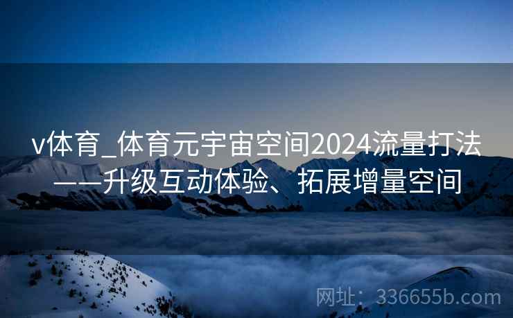 v体育_体育元宇宙空间2024流量打法——升级互动体验、拓展增量空间