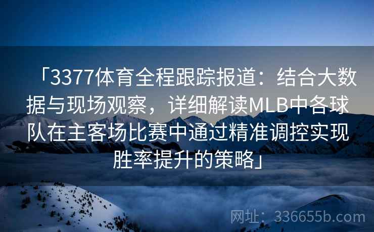 「3377体育全程跟踪报道：结合大数据与现场观察，详细解读MLB中各球队在主客场比赛中通过精准调控实现胜率提升的策略」