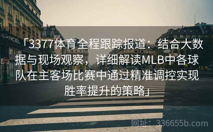 「3377体育全程跟踪报道：结合大数据与现场观察，详细解读MLB中各球队在主客场比赛中通过精准调控实现胜率提升的策略」