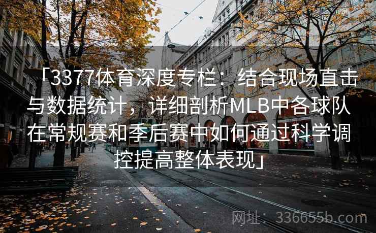 「3377体育深度专栏：结合现场直击与数据统计，详细剖析MLB中各球队在常规赛和季后赛中如何通过科学调控提高整体表现」