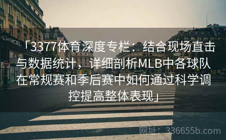 「3377体育深度专栏：结合现场直击与数据统计，详细剖析MLB中各球队在常规赛和季后赛中如何通过科学调控提高整体表现」