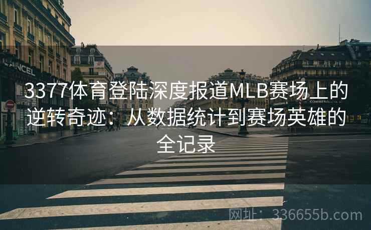 3377体育登陆深度报道MLB赛场上的逆转奇迹：从数据统计到赛场英雄的全记录