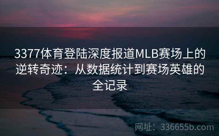 3377体育登陆深度报道MLB赛场上的逆转奇迹：从数据统计到赛场英雄的全记录