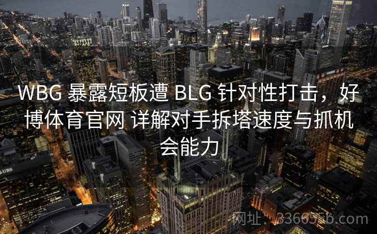WBG 暴露短板遭 BLG 针对性打击，好博体育官网 详解对手拆塔速度与抓机会能力