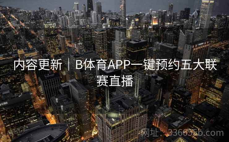内容更新｜B体育APP一键预约五大联赛直播