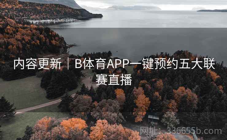 内容更新｜B体育APP一键预约五大联赛直播