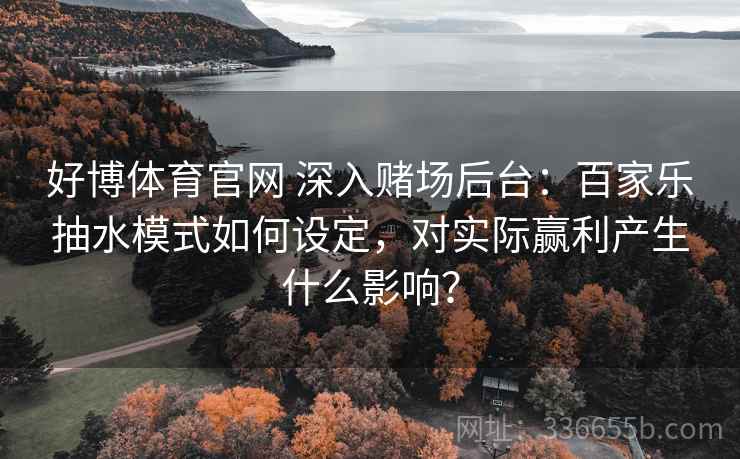 好博体育官网 深入赌场后台：百家乐抽水模式如何设定，对实际赢利产生什么影响？
