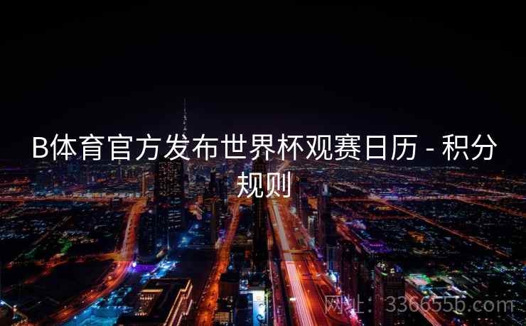 B体育官方发布世界杯观赛日历 - 积分规则