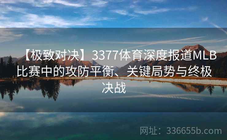 【极致对决】3377体育深度报道MLB比赛中的攻防平衡、关键局势与终极决战