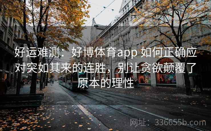 好运难测：好博体育app 如何正确应对突如其来的连胜，别让贪欲颠覆了原本的理性