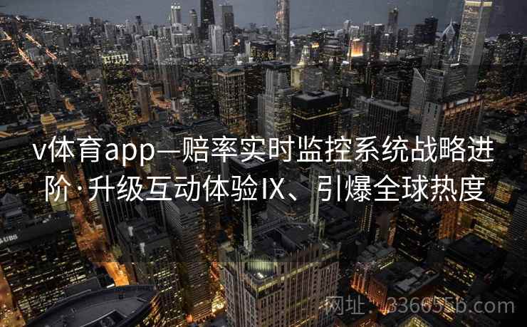 v体育app—赔率实时监控系统战略进阶·升级互动体验Ⅸ、引爆全球热度