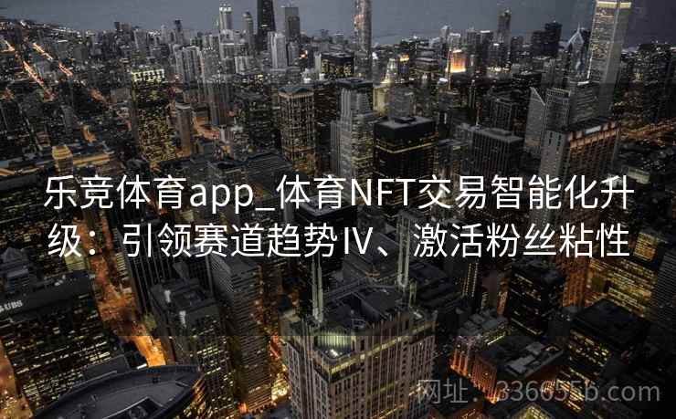 乐竞体育app_体育NFT交易智能化升级：引领赛道趋势Ⅳ、激活粉丝粘性