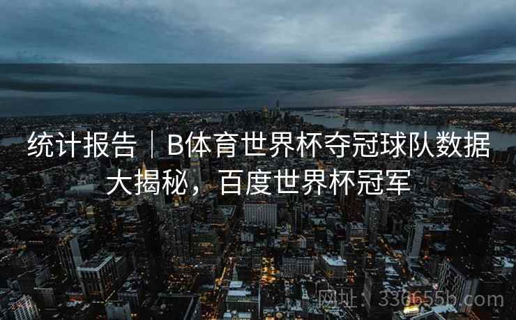统计报告｜B体育世界杯夺冠球队数据大揭秘，百度世界杯冠军