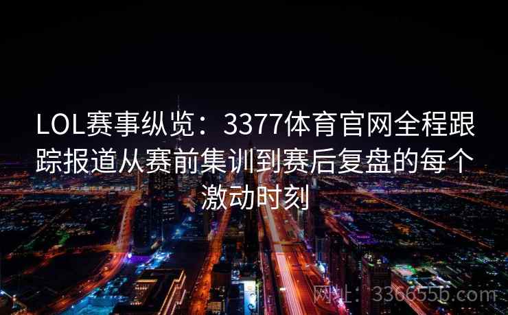 LOL赛事纵览：3377体育官网全程跟踪报道从赛前集训到赛后复盘的每个激动时刻