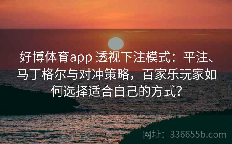 好博体育app 透视下注模式：平注、马丁格尔与对冲策略，百家乐玩家如何选择适合自己的方式？