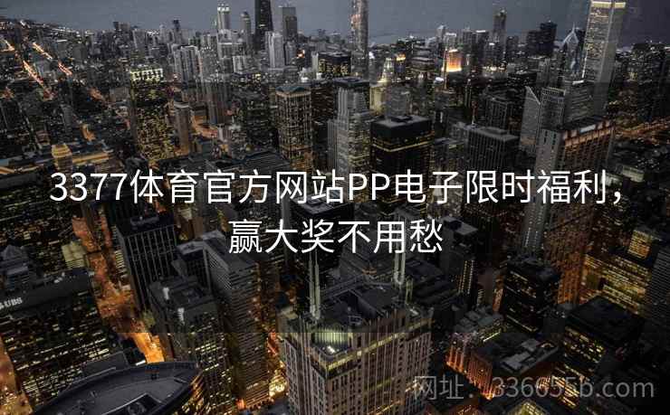 3377体育官方网站PP电子限时福利，赢大奖不用愁