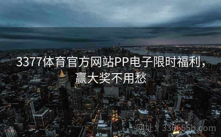3377体育官方网站PP电子限时福利，赢大奖不用愁