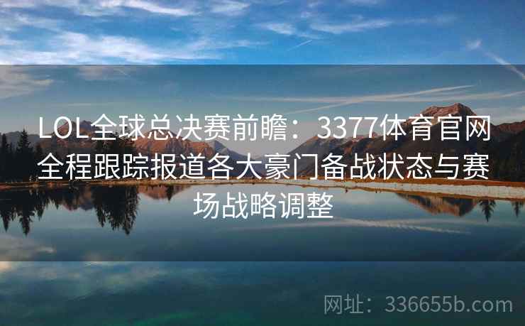 LOL全球总决赛前瞻：3377体育官网全程跟踪报道各大豪门备战状态与赛场战略调整