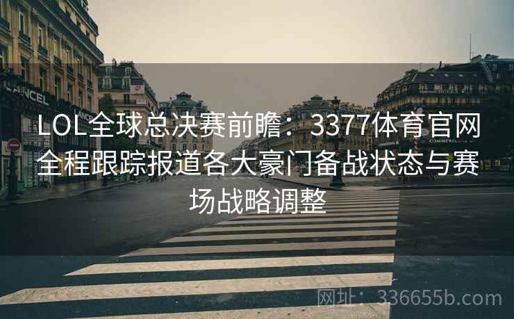 LOL全球总决赛前瞻：3377体育官网全程跟踪报道各大豪门备战状态与赛场战略调整