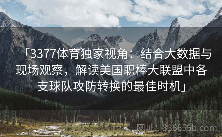 「3377体育独家视角：结合大数据与现场观察，解读美国职棒大联盟中各支球队攻防转换的最佳时机」