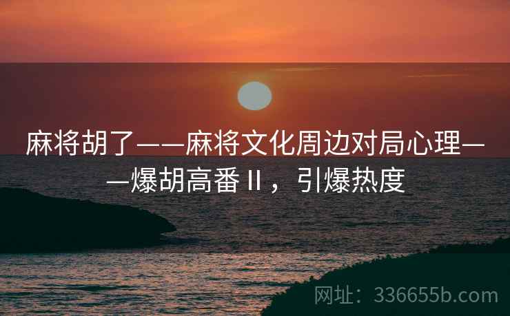 麻将胡了——麻将文化周边对局心理——爆胡高番Ⅱ，引爆热度