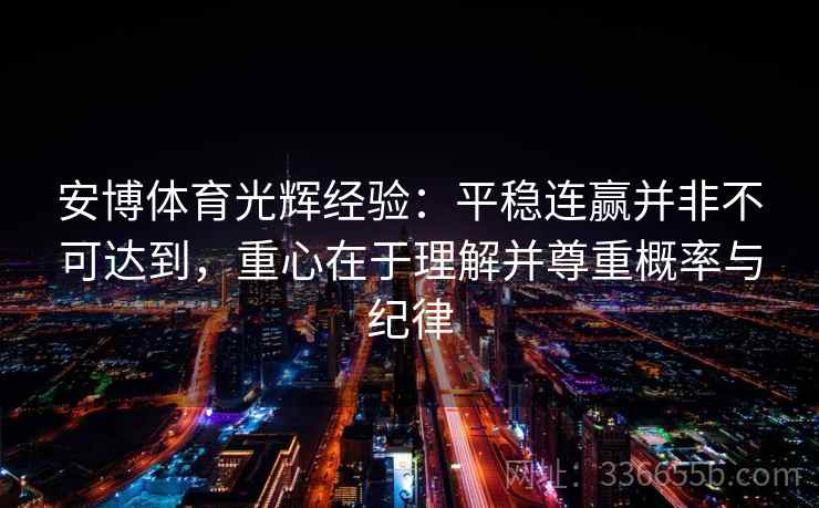 安博体育光辉经验：平稳连赢并非不可达到，重心在于理解并尊重概率与纪律
