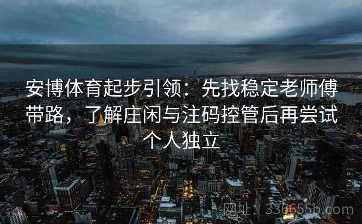 安博体育起步引领：先找稳定老师傅带路，了解庄闲与注码控管后再尝试个人独立