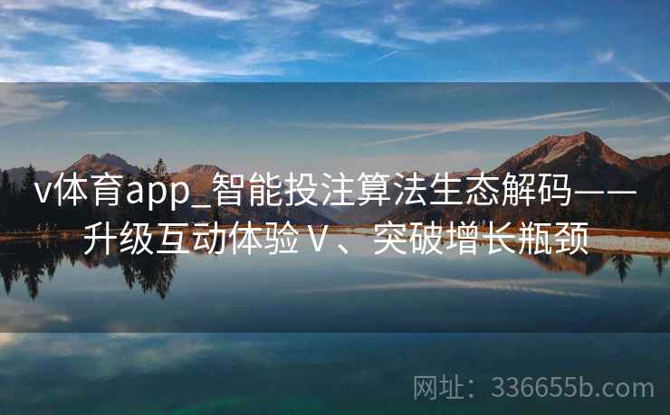 v体育app_智能投注算法生态解码——升级互动体验Ⅴ、突破增长瓶颈