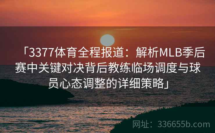「3377体育全程报道：解析MLB季后赛中关键对决背后教练临场调度与球员心态调整的详细策略」