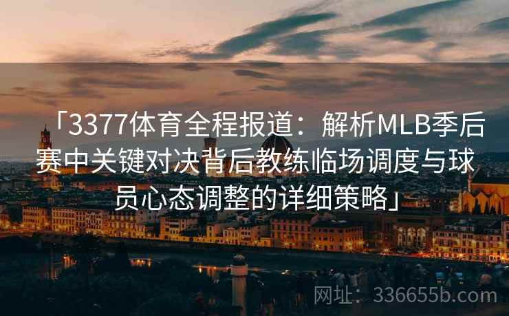 「3377体育全程报道：解析MLB季后赛中关键对决背后教练临场调度与球员心态调整的详细策略」