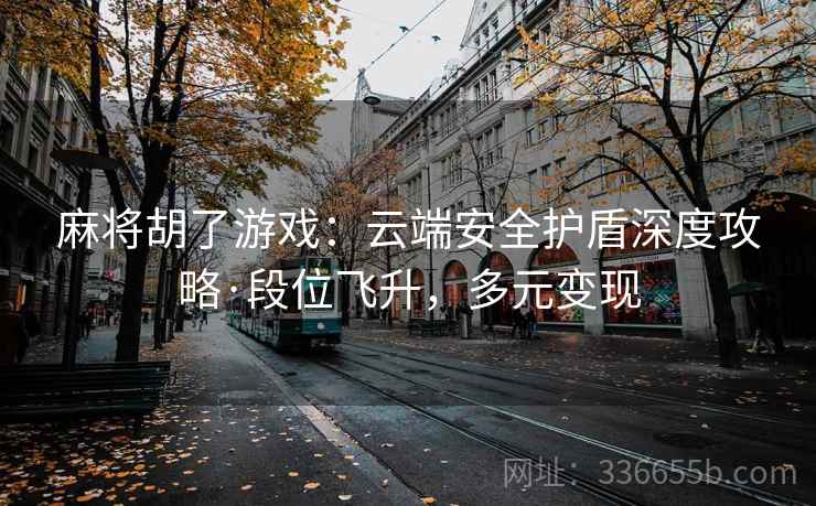 麻将胡了游戏：云端安全护盾深度攻略·段位飞升，多元变现