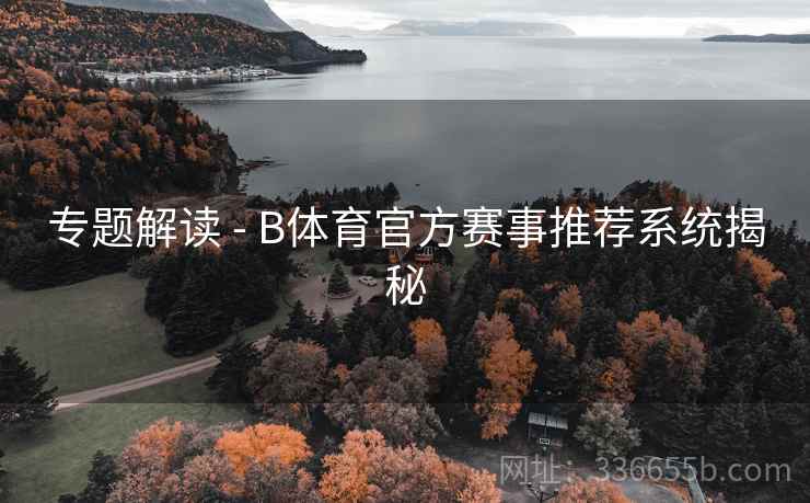 专题解读 - B体育官方赛事推荐系统揭秘