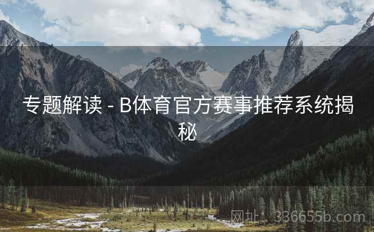 专题解读 - B体育官方赛事推荐系统揭秘