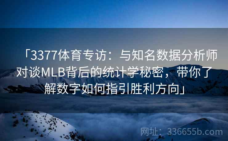 「3377体育专访：与知名数据分析师对谈MLB背后的统计学秘密，带你了解数字如何指引胜利方向」