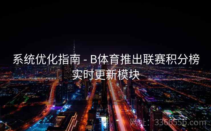 系统优化指南 - B体育推出联赛积分榜实时更新模块