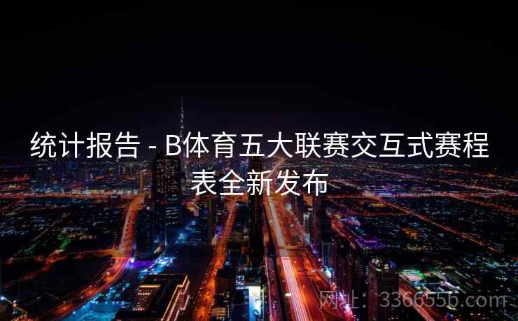 统计报告 - B体育五大联赛交互式赛程表全新发布
