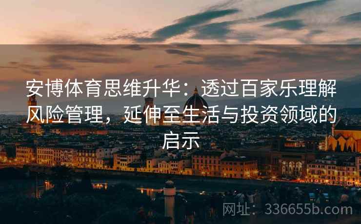 安博体育思维升华：透过百家乐理解风险管理，延伸至生活与投资领域的启示