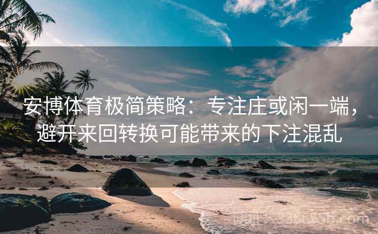 安博体育极简策略：专注庄或闲一端，避开来回转换可能带来的下注混乱
