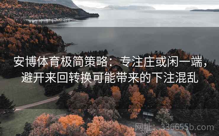 安博体育极简策略：专注庄或闲一端，避开来回转换可能带来的下注混乱