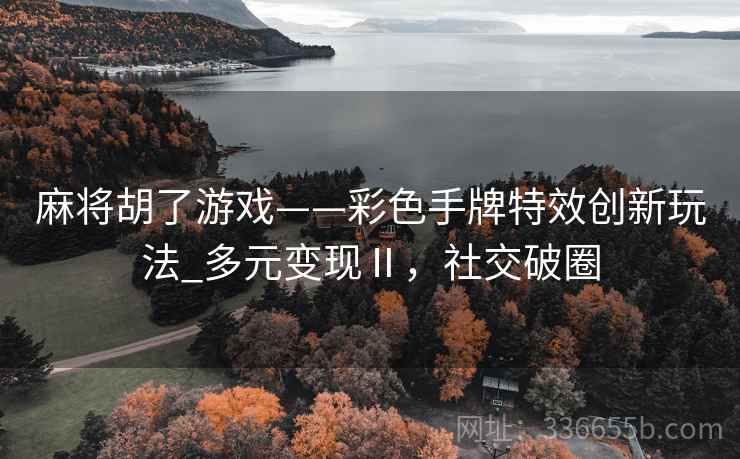 麻将胡了游戏——彩色手牌特效创新玩法_多元变现Ⅱ，社交破圈