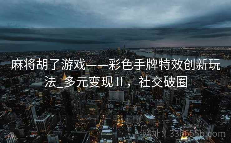 麻将胡了游戏——彩色手牌特效创新玩法_多元变现Ⅱ，社交破圈