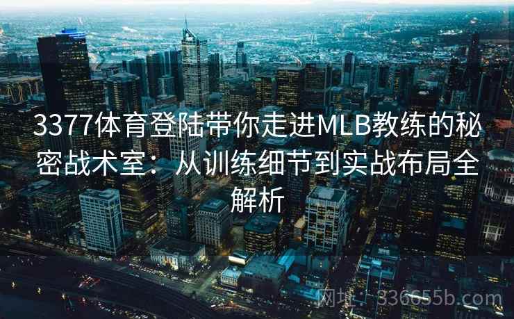 3377体育登陆带你走进MLB教练的秘密战术室：从训练细节到实战布局全解析