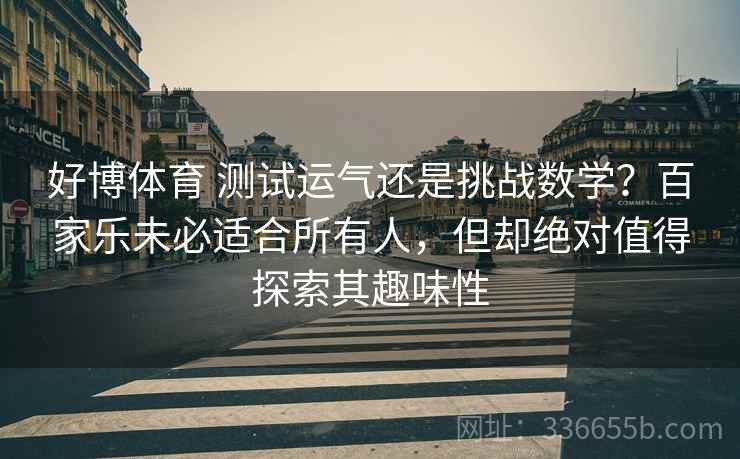 好博体育 测试运气还是挑战数学？百家乐未必适合所有人，但却绝对值得探索其趣味性