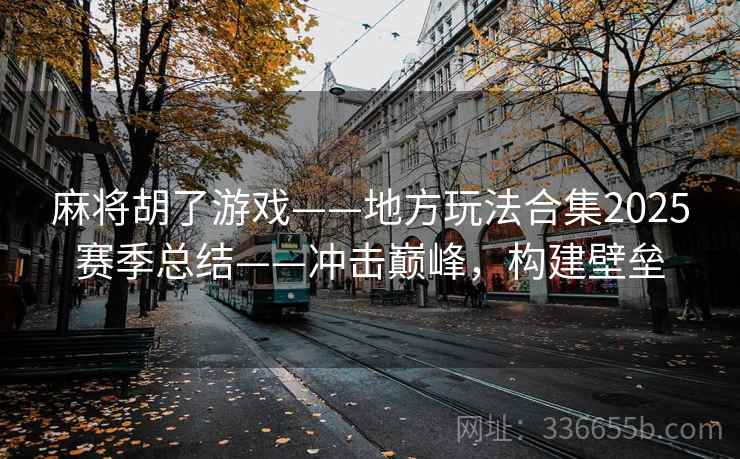 麻将胡了游戏——地方玩法合集2025赛季总结——冲击巅峰，构建壁垒