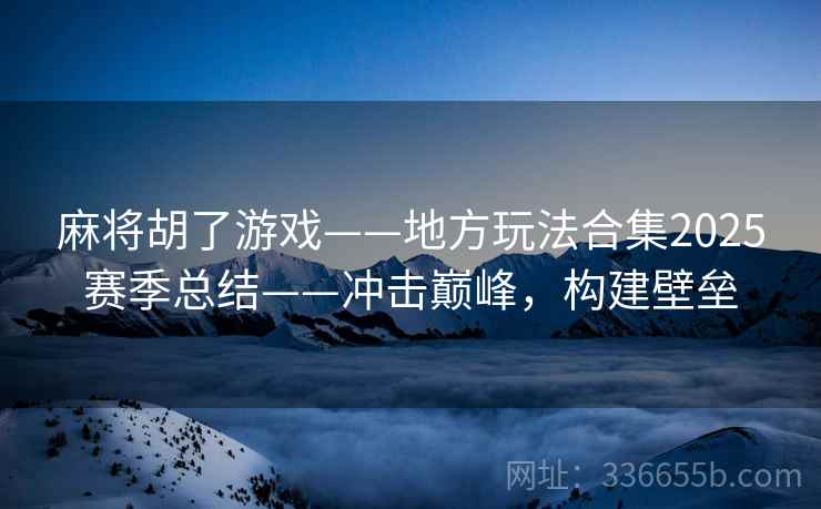 麻将胡了游戏——地方玩法合集2025赛季总结——冲击巅峰，构建壁垒
