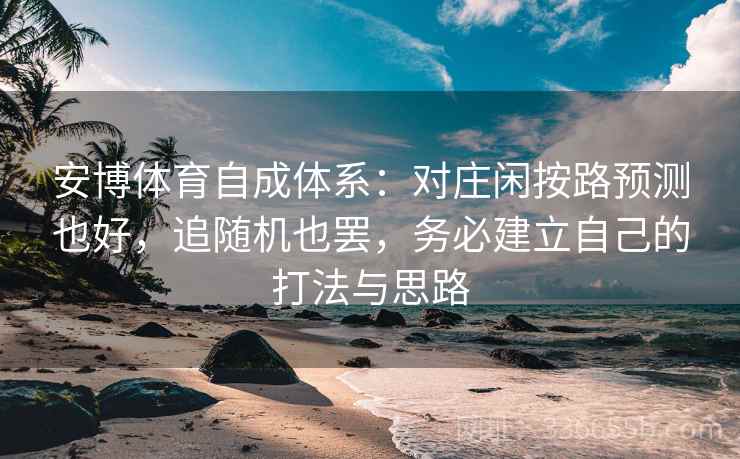 安博体育自成体系：对庄闲按路预测也好，追随机也罢，务必建立自己的打法与思路